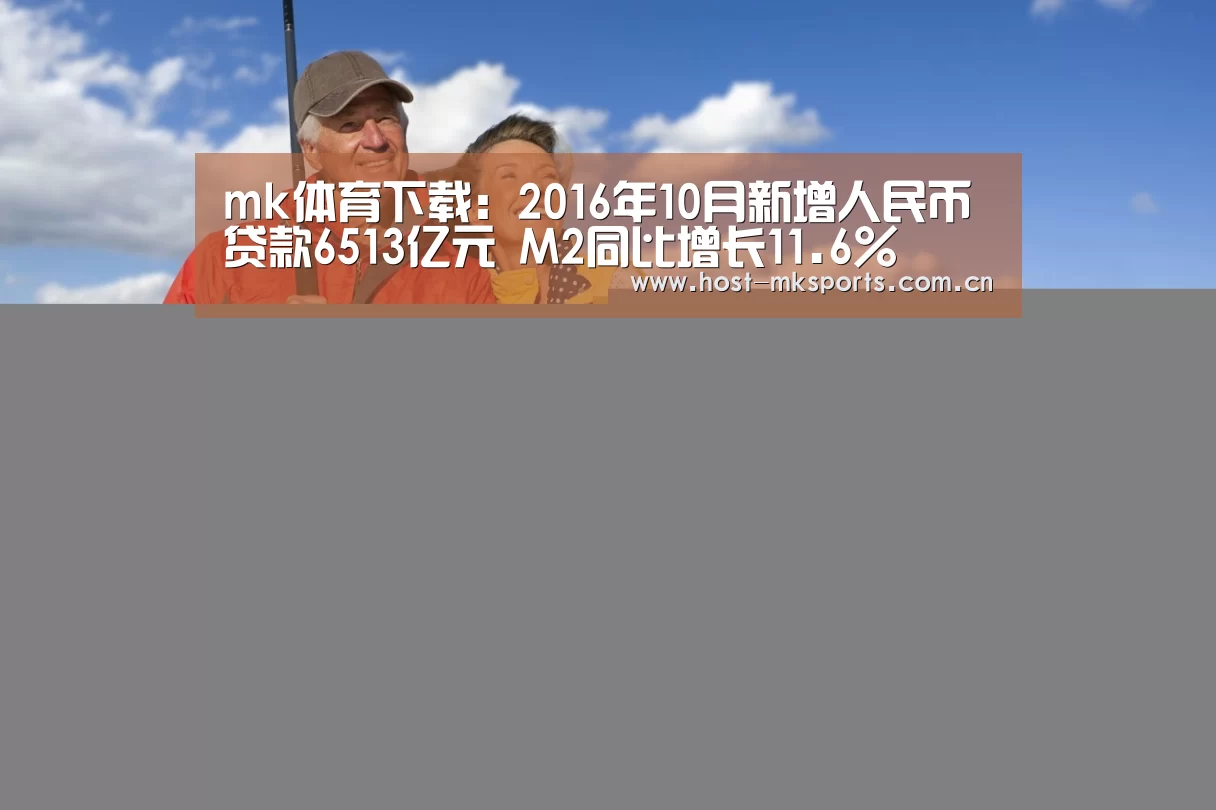 mk体育下载:2016年10月新增人民币贷款6513亿元 M2同比增长11.6%(图3) mk体育下载