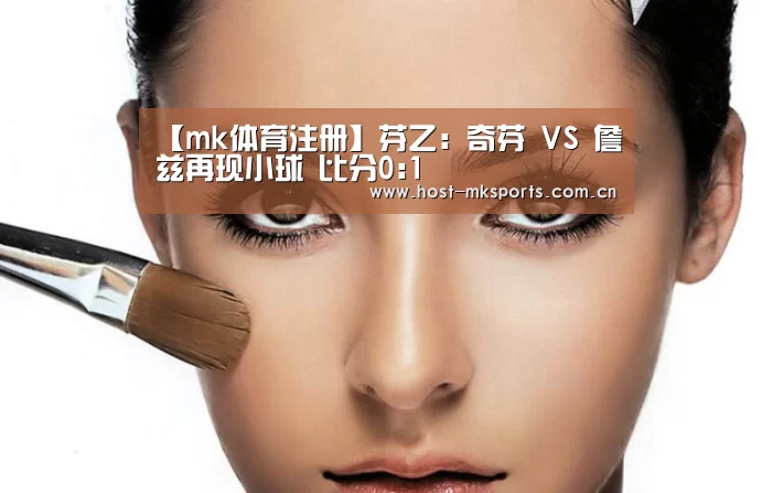 【mk体育注册】芬乙: 奇芬 VS 詹兹再现小球 比分0:1(图1) mk体育