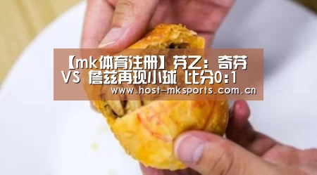 【mk体育注册】芬乙: 奇芬 VS 詹兹再现小球 比分0:1(图3) mk体育在线