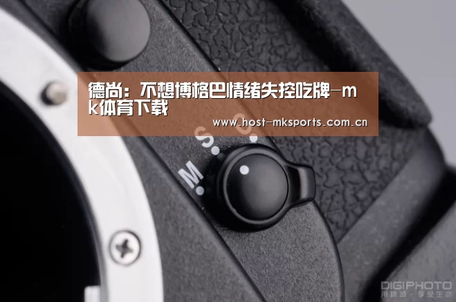 德尚:不想博格巴情绪失控吃牌-mk体育下载(图1) mk体育