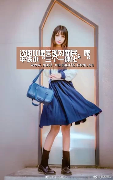 沈阳加速实现对新民、康平供水“三个一体化”“mk体育在线”(图3) mk体育在线