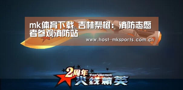 mk体育下载_吉林梨树:消防志愿者参观消防站(图1) mk体育注册