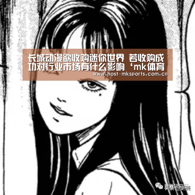 长城动漫欲收购迷你世界 若收购成功对行业市场有什么影响‘mk体育下载’(图1) mk体育
